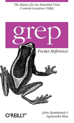 Grep Pocket Reference: A Quick Pocket Reference for a Utility Every Unix User Needs by Bambenek, John