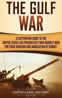 The Gulf War: A Captivating Guide to the United States-Led Persian Gulf War against Iraq for Their Invasion and Annexation of Kuwait by History, Captivating