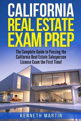 California Real Estate Exam Prep: The Complete Guide to Passing the California Real Estate Salesperson License Exam the First Time! by Martin, Kenneth