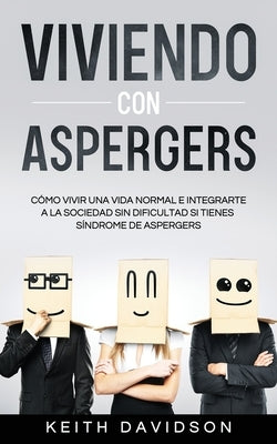 Viviendo con Aspergers: Cómo Vivir una Vida Normal e Integrarte a la Sociedad sin Dificultad si Tienes Síndrome de Aspergers by Davidson, Keith