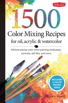 1,500 Color Mixing Recipes for Oil, Acrylic & Watercolor: Achieve Precise Color When Painting Landscapes, Portraits, Still Lifes, and More by Powell, William F.