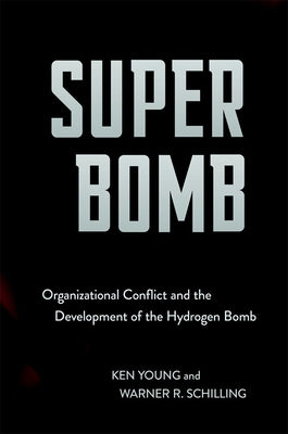 Super Bomb: Organizational Conflict and the Development of the Hydrogen Bomb by Young, Ken