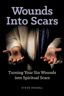Wounds Into Scars: Turning Your Sin Wounds into Spiritual Scars by Ridgell, Steve