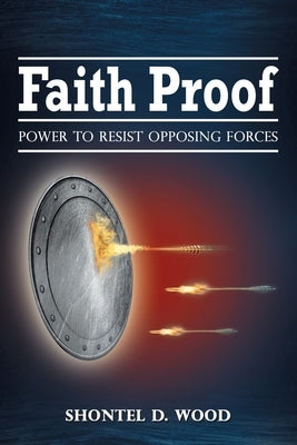 Faith Proof: Power to Resist Opposing Forces by Wood, Shontel D.