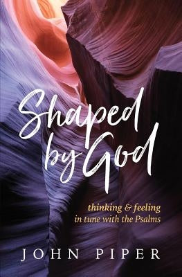 Shaped by God: Thinking and Feeling in Tune with the Psalms by Piper, John