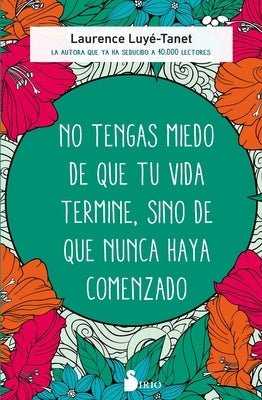 No Tengas Miedo de Que Tu Vida Termine, Sino de Que Nunca Haya Comenzado by Luye-Tanet, Laurence