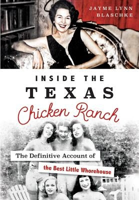 Inside the Texas Chicken Ranch: The Definitive Account of the Best Little Whorehouse by Blaschke, Jayme Lynn