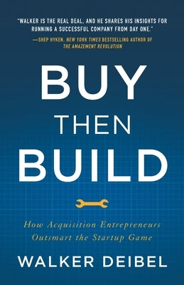 Buy Then Build: How Acquisition Entrepreneurs Outsmart the Startup Game by Deibel, Walker