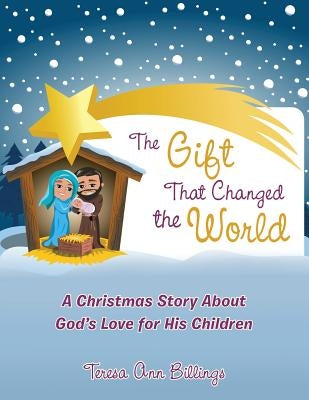 The Gift That Changed the World: A Christmas Story About God's Love for His Children by Billings, Teresa Ann