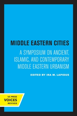 Middle Eastern Cities: A Symposium on Ancient, Islamic, and Contemporary Middle Eastern Urbanism by Lapidus, Ira M.