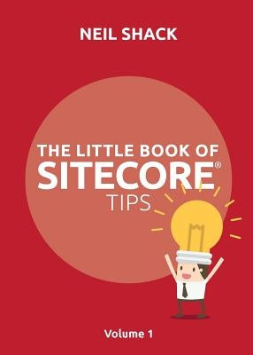 The Little Book of Sitecore(R) Tips: Volume 1 by Shack, Neil P.