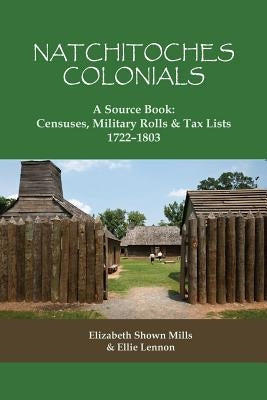 Natchitoches Colonials, a Source Book: Censuses, Military Rolls & Tax Lists, 1722-1803 by Mills, Elizabeth Shown