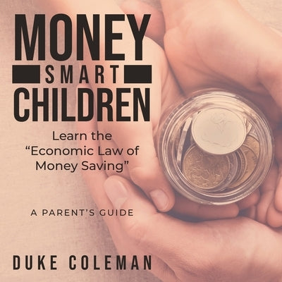 Money Smart Children Learn the Economic Law of Money Saving: A Parent's Guide by Coleman, Duke