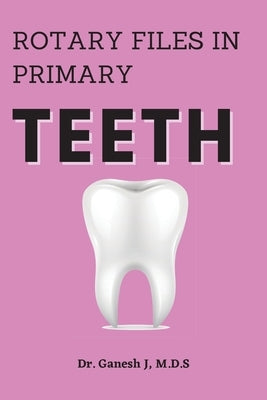 Rotary Files in Primary Teeth by J, Ganesh