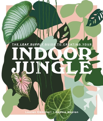 The Leaf Supply Guide to Creating Your Indoor Jungle by Camilleri, Lauren