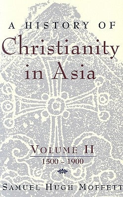 A History of Christianity in Asia: Volume II: 1500-1900 by Moffett, Samuel Hugh