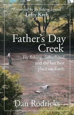 Father's Day Creek: Fly fishing, fatherhood and the last best place on Earth by Rodricks, Dan
