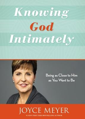 Knowing God Intimately: Being as Close to Him as You Want to Be by Meyer, Joyce