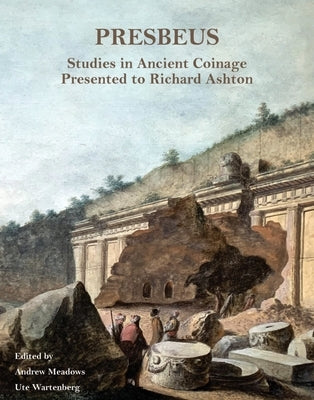 Presbeus: Studies in Ancient Coinage Presented to Richard Ashton by Meadows, Andrew