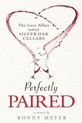Perfectly Paired: The Love Affair Behind Silver Oak Cellars by Meyer, Bonny