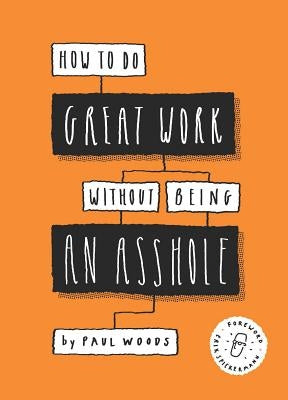 How to Do Great Work Without Being an Asshole: (Guides for Creative Industries) by Woods, Paul