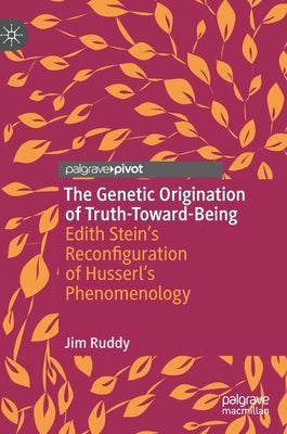 The Genetic Origination of Truth-Toward-Being: Edith Stein's Reconfiguration of Husserl's Phenomenology by Ruddy, Jim