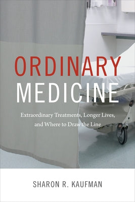 Ordinary Medicine: Extraordinary Treatments, Longer Lives, and Where to Draw the Line by Kaufman, Sharon R.