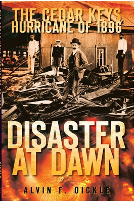 The Cedar Keys Hurricane of 1896: Disaster at Dawn by Oickle, Alvin F.