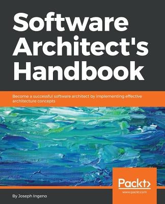 Software Architect's Handbook: Become a successful software architect by implementing effective architecture concepts by Ingeno, Joseph