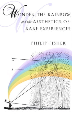 Wonder, the Rainbow, and the Aesthetics of Rare Experiences by Fisher, Philip