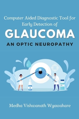 Computer Aided Diagnostic Tool for Early Detection of Glaucoma an Optic Neuropathy by Wyawahare, Medha Vishwanath