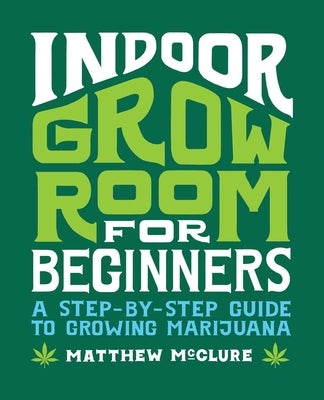 Indoor Grow Room for Beginners: A Step-By-Step Guide to Growing Marijuana by McClure, Matthew