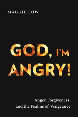 God, I'm Angry!: Anger, Forgiveness, and the Psalms of Vengeance by Low, Maggie