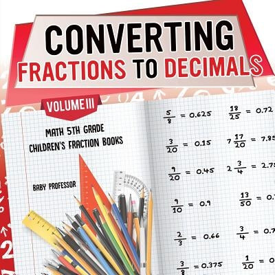 Converting Fractions to Decimals Volume III - Math 5th Grade Children's Fraction Books by Baby Professor