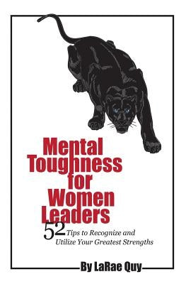 Mental Toughness For Women Leaders: 52 Tips To Recognize and Utilize Your Greatest Strengths by Quy, Larae