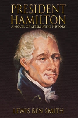 President Hamilton: A Novel of Alternative History by Smith, Lewis Ben