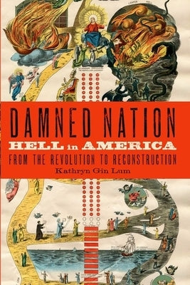 Damned Nation: Hell in America from the Revolution to Reconstruction by Gin Lum, Kathryn