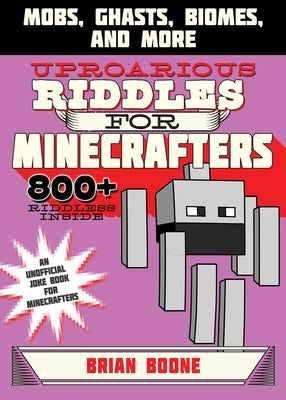 Uproarious Riddles for Minecrafters: Mobs, Ghasts, Biomes, and More by Boone, Brian