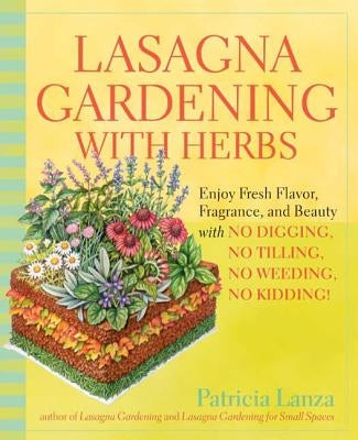 Lasagna Gardening with Herbs: Enjoy Fresh Flavor, Fragrance, and Beauty with No Digging, No Tilling, No Weeding, No Kidding! by Lanza, Patricia