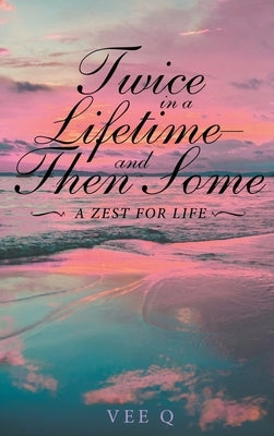 Twice in a Lifetime, and Then Some: A Zest for Life by Q, Vee