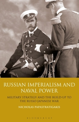 Russian Imperialism and Naval Power: Military Strategy and the Build-Up to the Russo-Japanese War by Papastratigakis, Nicholas