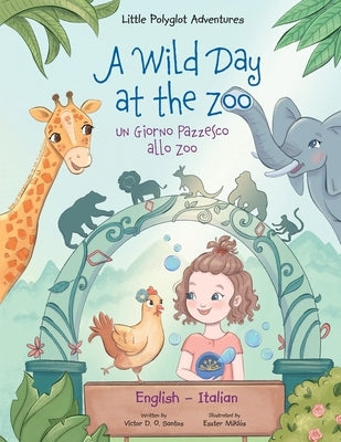 A Wild Day at the Zoo / Un Giorno Pazzesco allo Zoo - Bilingual English and Italian Edition: Children's Picture Book by Dias de Oliveira Santos, Victor
