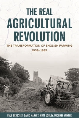 The Real Agricultural Revolution: The Transformation of English Farming, 1939-1985 by Brassley, Paul