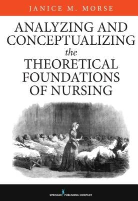 Analyzing and Conceptualizing the Theoretical Foundations of Nursing by Morse, Janice M.