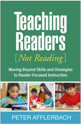 Teaching Readers (Not Reading): Moving Beyond Skills and Strategies to Reader-Focused Instruction by Afflerbach, Peter