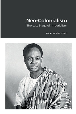 Neo-Colonialism: The Last Stage of Imperialism by Nkrumah, Kwame