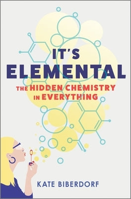 It's Elemental: The Hidden Chemistry in Everything by Biberdorf, Kate