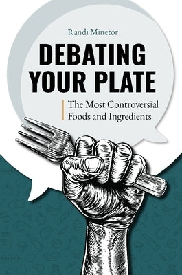 Debating Your Plate: The Most Controversial Foods and Ingredients by Minetor, Randi