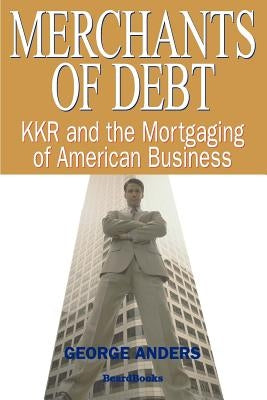 Merchants of Debt: KKR and the Mortgaging of American Business by Anders, George