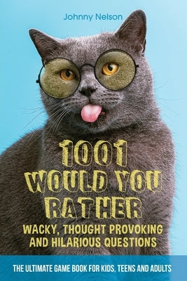 1001 Would You Rather Wacky, Thought Provoking and Hilarious Questions: The Ultimate Game Book for Kids, Teens and Adults by Nelson, Johnny